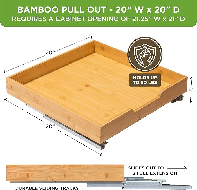 HOLDN’ STORAGE Bamboo Wooden Pull out Cabinet Organizer 20" W x 21" D - Requires At Least a 21.25" W x 21" D. Cabinet Opening. W/Lifetime Limited Warranty. Bamboo Tray and Heavy gauge metal rails.